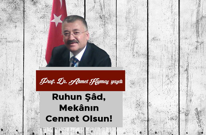 Ruhun Şâd, Mekânın Cennet Olsun!