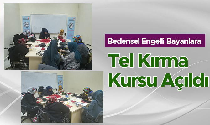 Bedensel Engelli Bayanlara Tel Kırma Kursu Açıldı