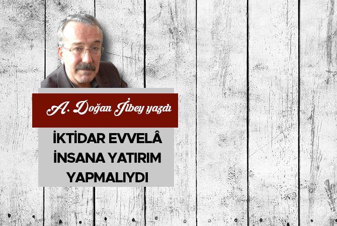 İktidar evvelâ insana yatırım yapmalıydı