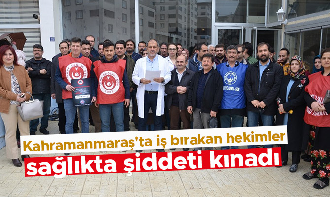 Kahramanmaraş'ta iş bırakan hekimler sağlıkta şiddeti kınadı