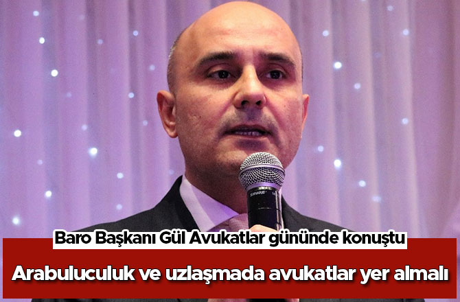 Baro Başkanı Gül Avukatlar gününde konuştu