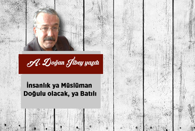 İnsanlık ya Müslüman Doğulu olacak, ya Batılı