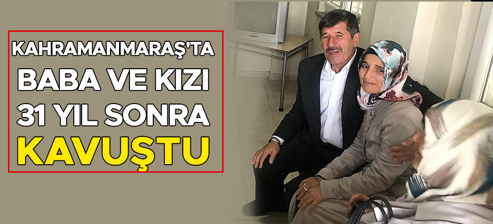 Kahramanmaraş'ta baba ve kızı 31 yıl sonra kavuştu