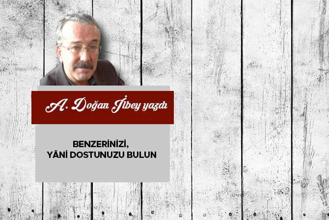 Benzerinizi, yâni dostunuzu bulun