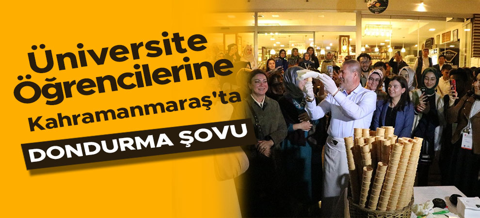 Üniversite öğrencileri Kahramanmaraş'ta dondurma şovunda bir araya geldi