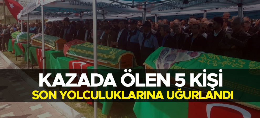 Kazada ölen 5 kişi son yolculuklarına uğurlandı