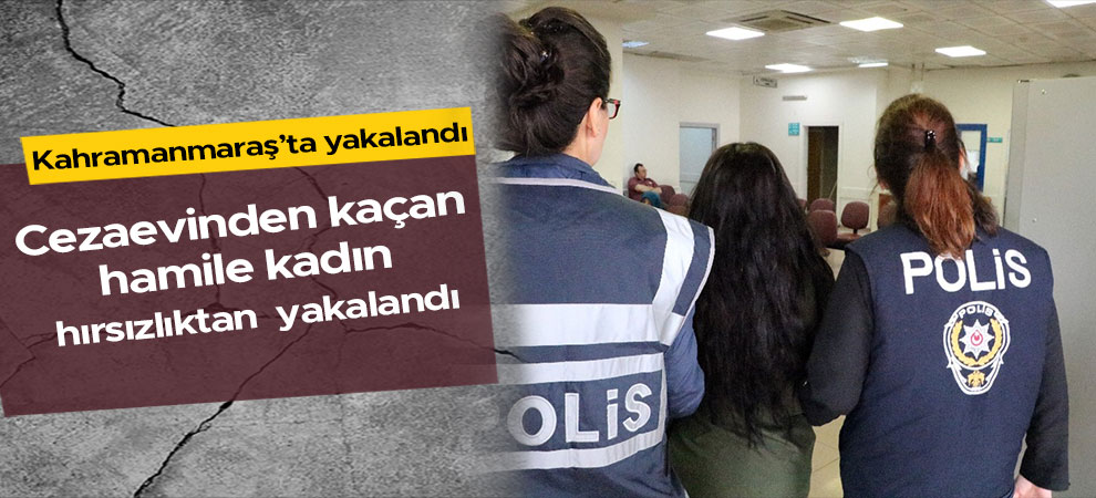 Cezaevinden kaçan hamile kadın hırsızlıktan yakalandı
