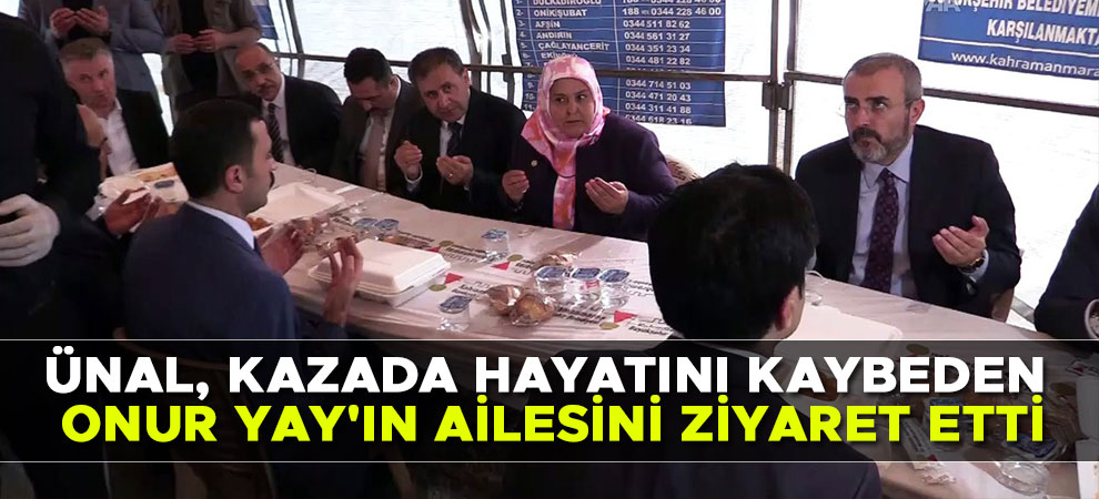 Ünal, kazada hayatını kaybeden Onur Yay'ın ailesini ziyaret etti