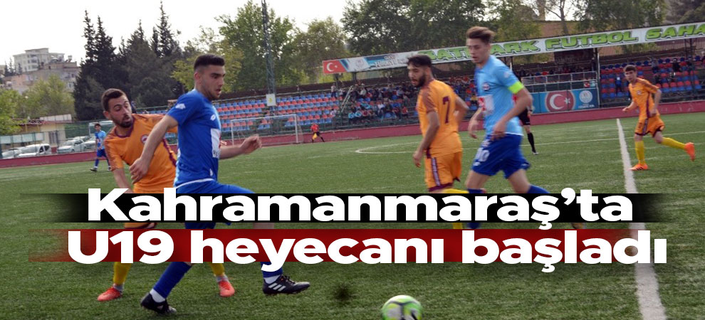 Kahramanmaraş’ta U19 heyecanı başladı