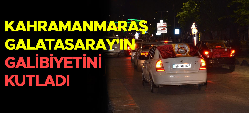 Kahramanmaraş Galatasaray'ın galibiyetini kutladı