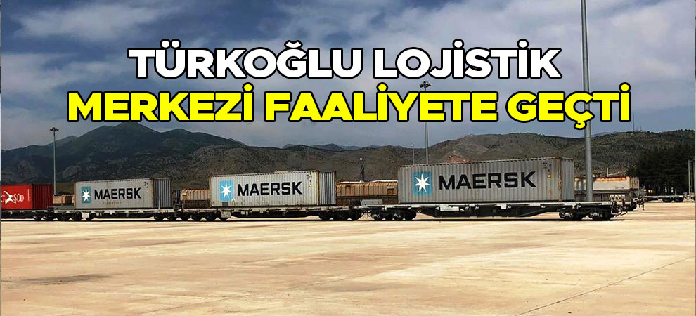 Türkoğlu Lojistik Merkezi Faaliyete Geçti