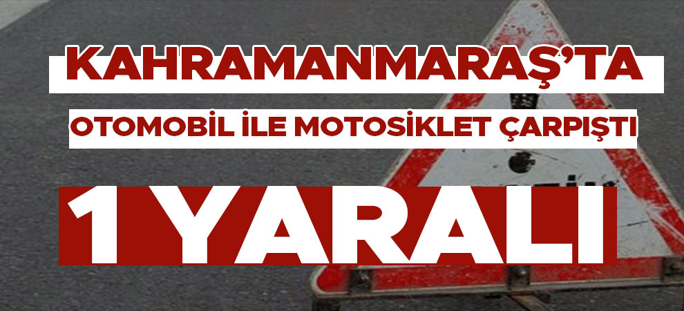 Kahramanmaraş'ta otomobil ile motosiklet çarpıştı