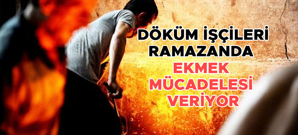 Döküm işçileri ramazanda ekmek mücadelesi veriyor