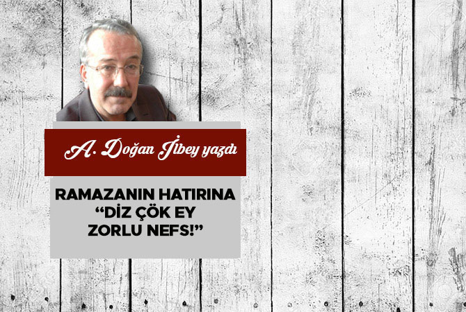 Ramazanın hatırına “diz çök ey zorlu nefs!”