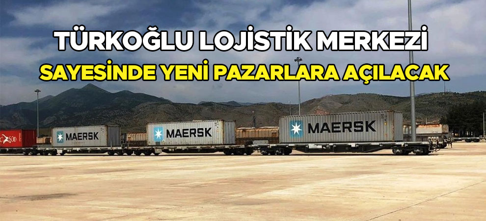 Türkoğlu Lojistik Merkezi sayesinde yeni pazarlara açılacak