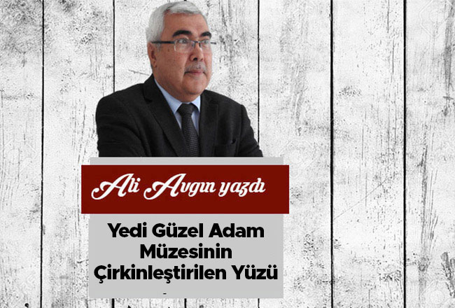 Yedi Güzel Adam Müzesinin Çirkinleştirilen Yüzü