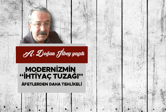 Modernizmin “ihtiyaç tuzağı” âfetlerden daha tehlikeli