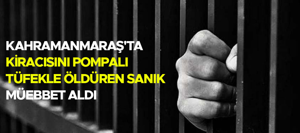 Kahramanmaraş'ta kiracısını pompalı tüfekle öldüren sanık müebbet aldı