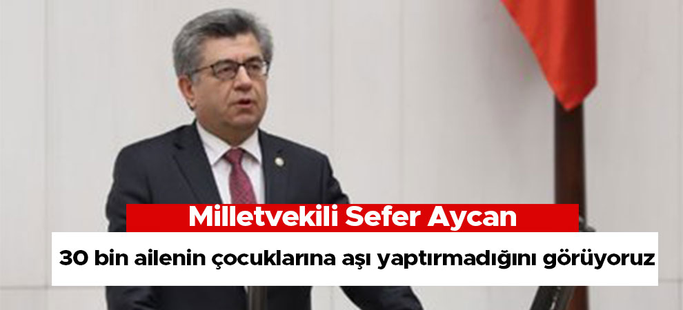 30 bin ailenin çocuklarına aşı yaptırmadığını görüyoruz