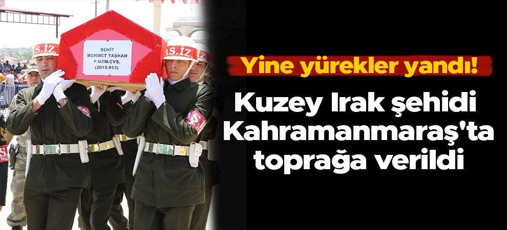 Kuzey Irak şehidi Kahramanmaraş'ta toprağa verildi