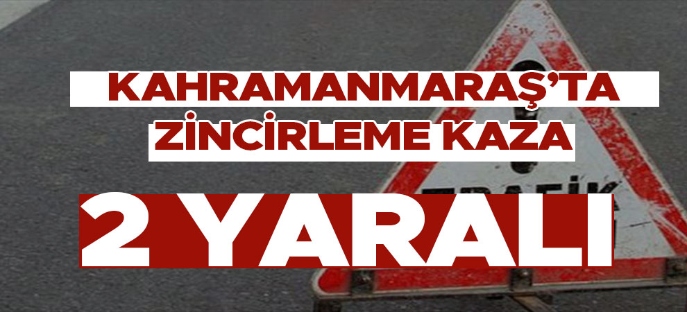 Kahramanmaraş'ta zincirleme trafik kazası! Yaralılar var