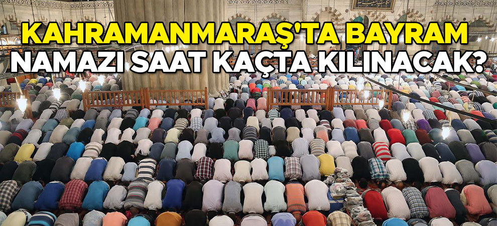 Kahramanmaraş'ta Ramazan Bayramı namazı saat kaçta kılınacak?