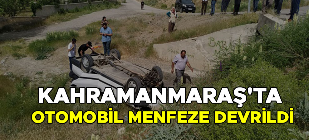 Kahramanmaraş'ta otomobil menfeze devrildi: 4 kişi yaralandı