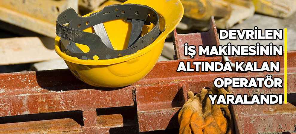 Elbistan'da devrilen iş makinesinin altında kalan operatör yaralandı