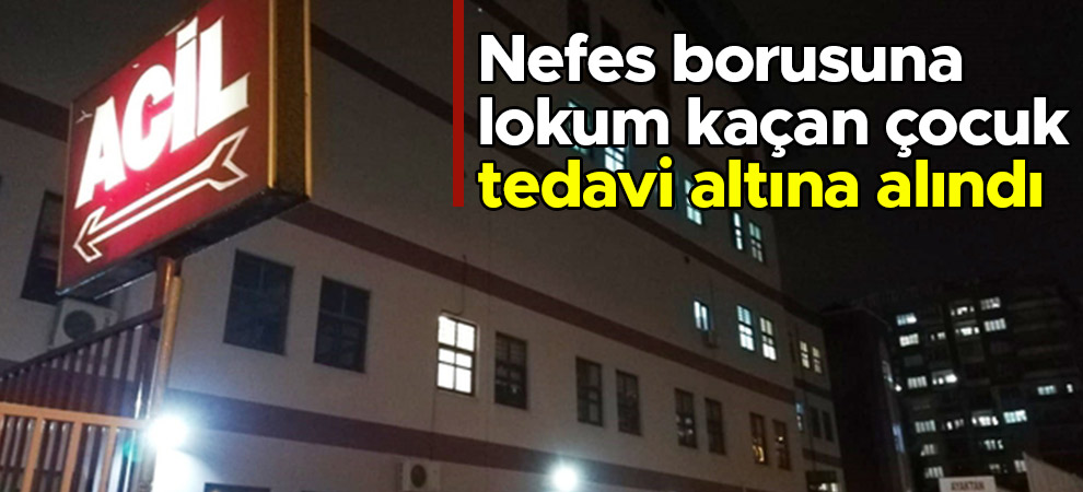 Nefes borusuna lokum kaçan çocuk tedavi altına alındı