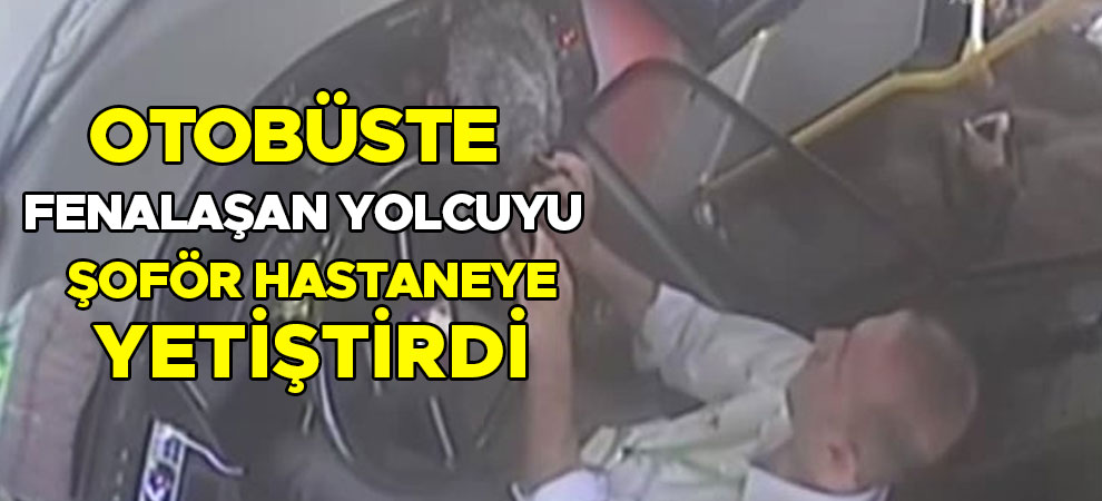 Otobüste fenalaşan yolcuyu şoför hastaneye yetiştirdi