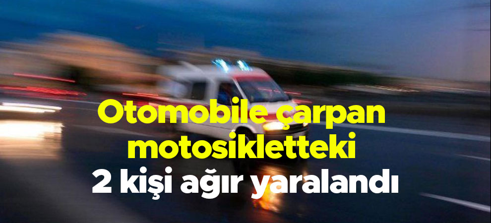 Otomobile çarpan motosikletteki 2 kişi ağır yaralandı