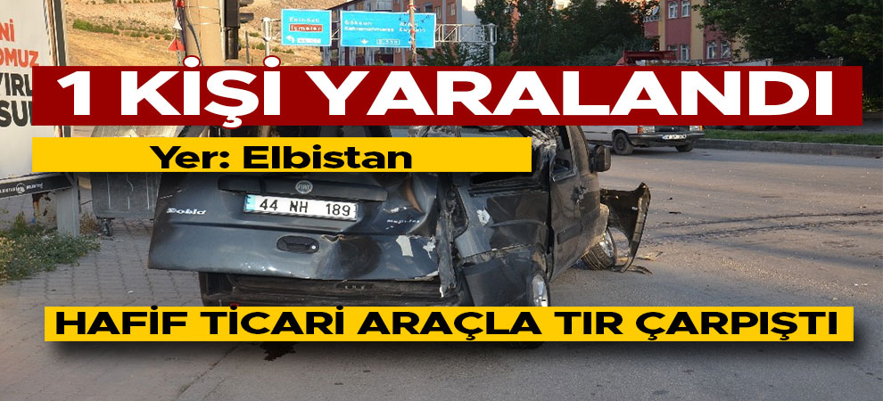 Elbistan'da hafif ticari araçla tır çarpıştı: 1 yaralı