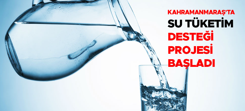Kahramanmaraş'ta Su Tüketim Desteği Projesi başladı