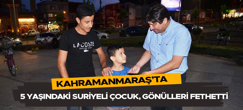 Kahramanmaraş'ta 5 yaşındaki Suriyeli çocuk, gönülleri fethetti