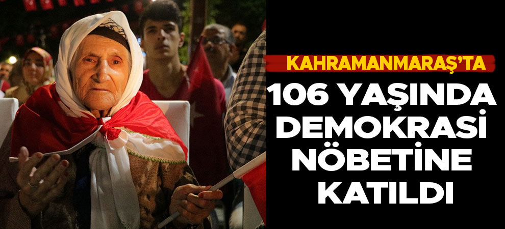 Kahramanmaraş'ta 106 yaşında demokrasi nöbetine katıldı