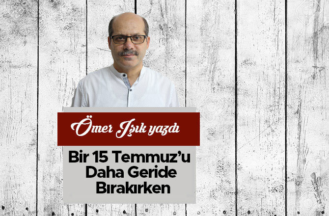Bir 15 Temmuz’u Daha Geride Bırakırken