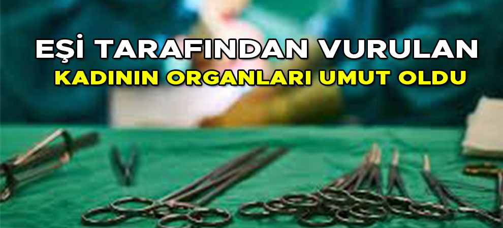 Elbistan'da eşi tarafından vurulan kadının organları umut oldu