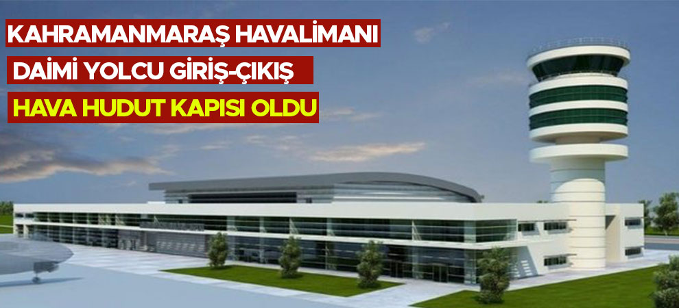 Kahramanmaraş Havalimanı daimi yolcu giriş-çıkış hava hudut kapısı oldu