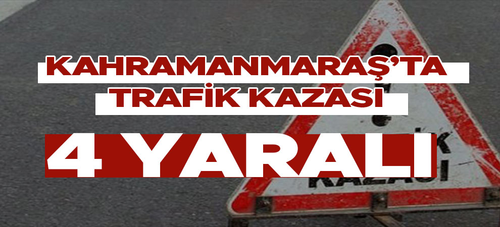 Kahramanmaraş'ta trafik kazası: 4 kişi yaralandı