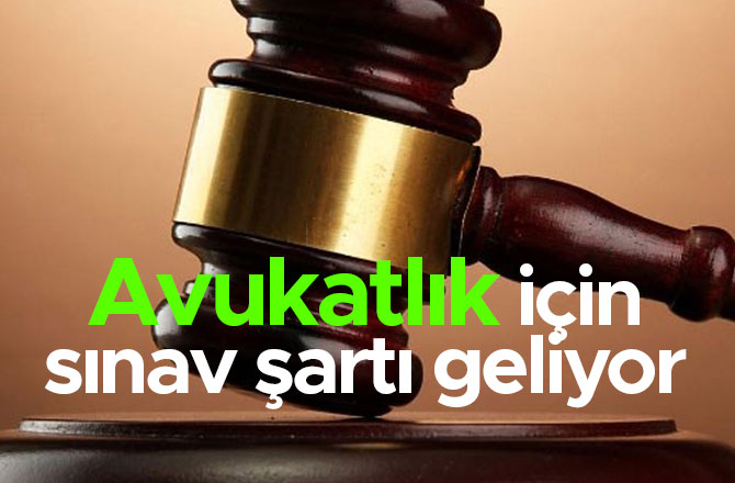 Avukatlık için sınav şartı geliyor