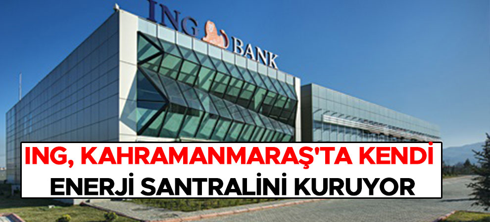 ING, Kahramanmaraş'ta kendi enerji santralini kuruyor
