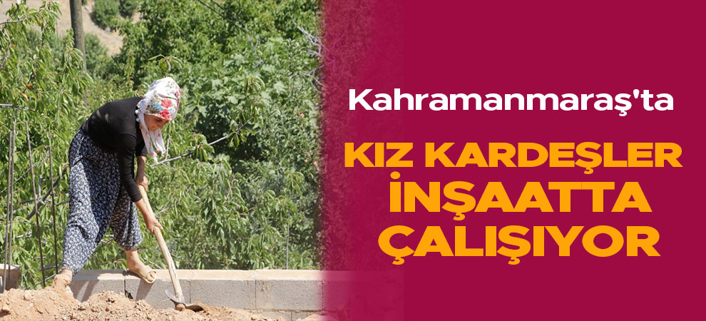 Kahramanmaraş'ta kız kardeşler inşaatta çalışıyor