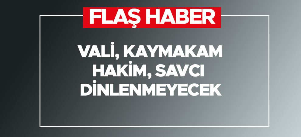 Vali, kaymakam, hakim, savcı dinlenmeyecek