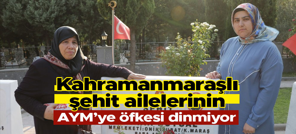 Kahramanmaraşlı şehit ailelerinin AYM’ye öfkesi dinmiyor