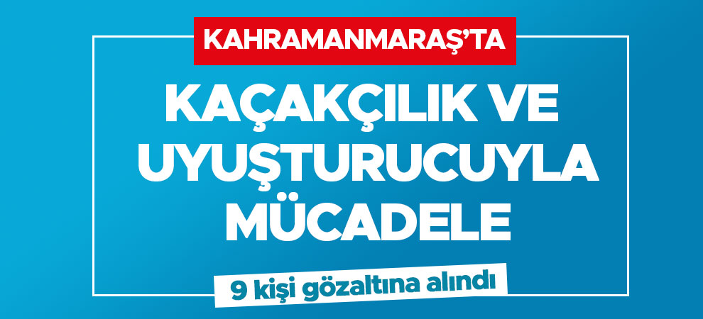 Kahramanmaraş'ta kaçakçılık ve uyuşturucuyla mücadele