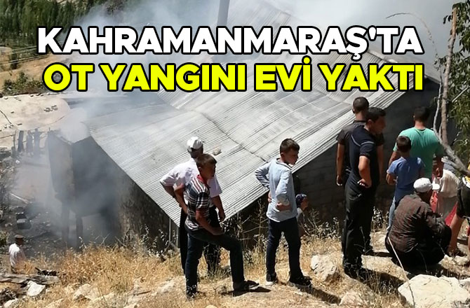 Kahramanmaraş'ta ot yangını evi yaktı