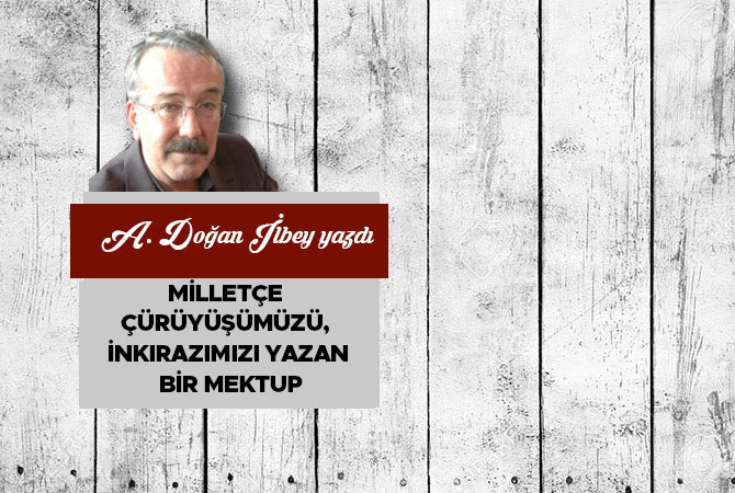 Milletçe çürüyüşümüzü, inkırazımızı yazan bir mektup