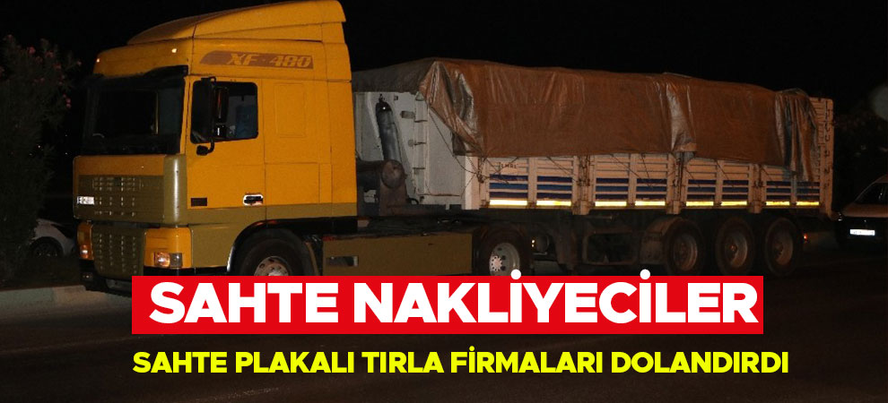 Sahte nakliyeciler sahte plakalı tırla firmaları dolandırdı