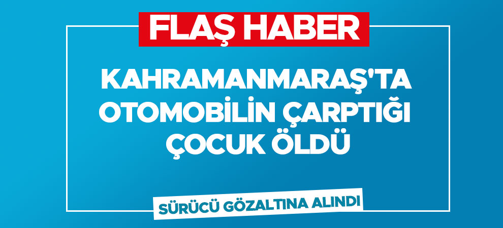 Kahramanmaraş'ta otomobilin çarptığı çocuk öldü