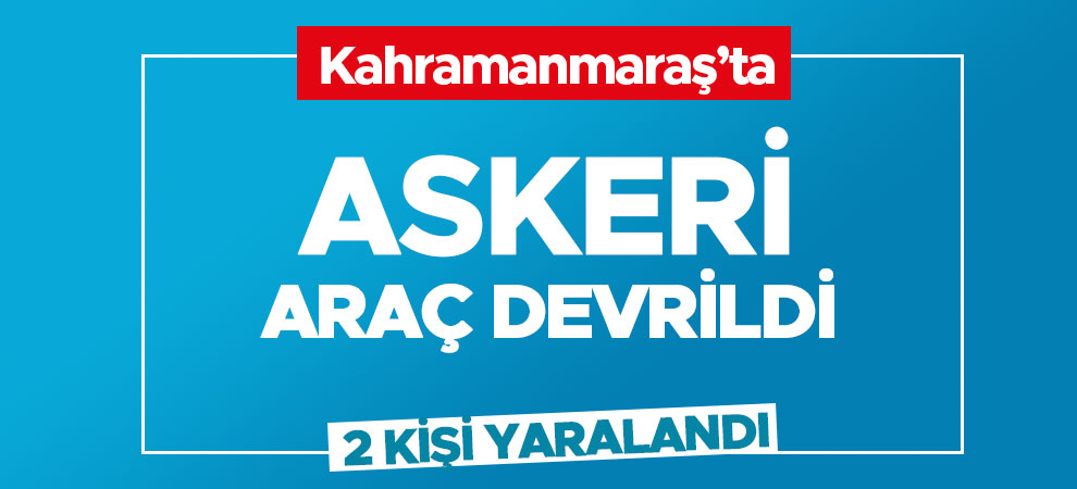 Kahramanmaraş'ta askeri araç devrildi: 2 yaralı